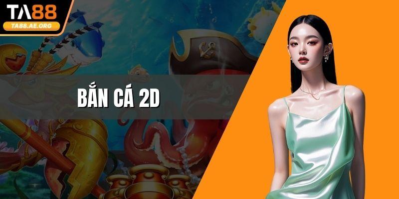 Bắn Cá 2D - Trải Nghiệm Giải Trí Đơn Giản Cực Dễ Tham Gia