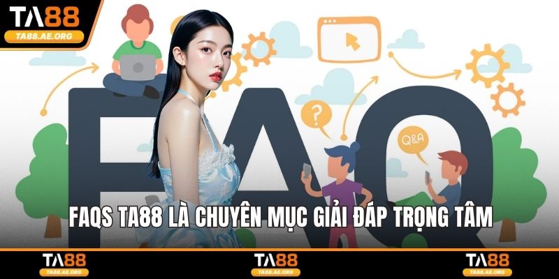 FAQs TA88 là chuyên mục giải đáp trọng tâm