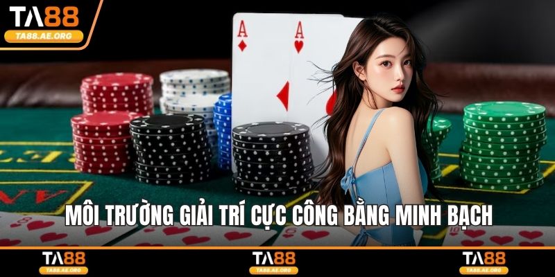 Môi trường giải trí cực công bằng minh bạch