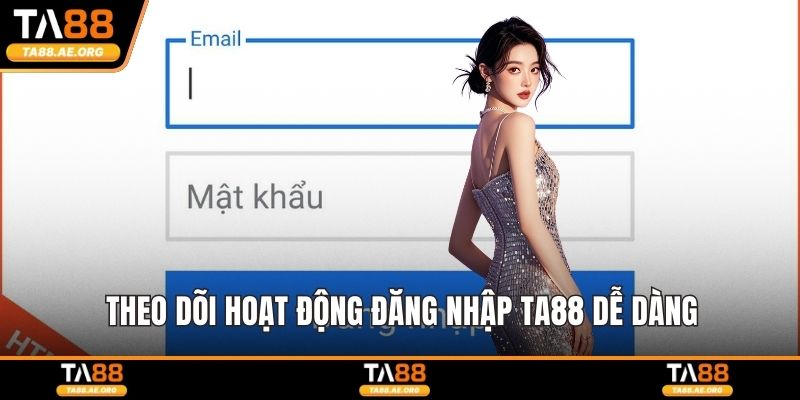 Theo dõi hoạt động đăng nhập TA88 dễ dàng