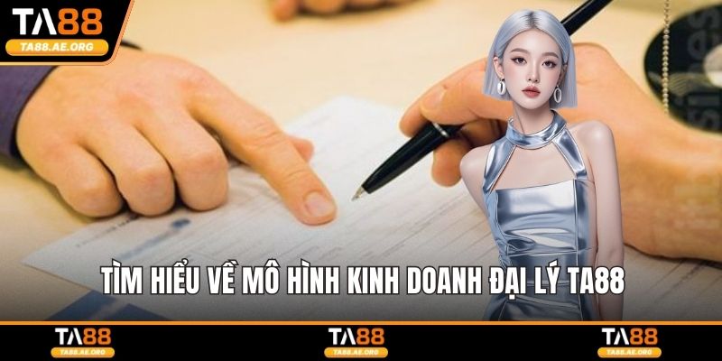 Tìm hiểu về mô hình kinh doanh đại lý TA88