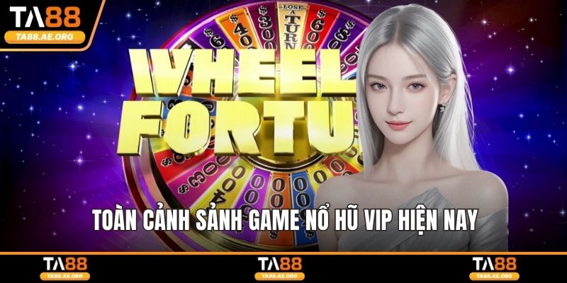 Toàn cảnh sảnh game nổ hũ Vip hiện nay