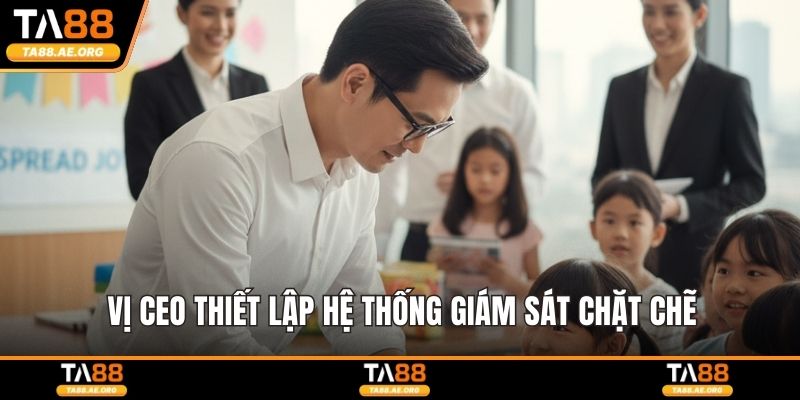Vị CEO thiết lập hệ thống giám sát chặt chẽ