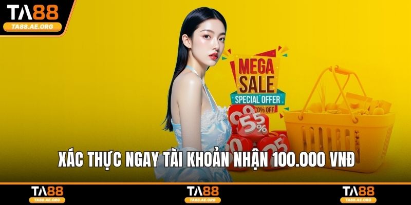 Khuyến Mãi TA88 - Cơ Hội Nhận Thưởng Mỗi Ngày Cho Hội Viên Xác thực ngay tài khoản nhận 100.000 VNĐ